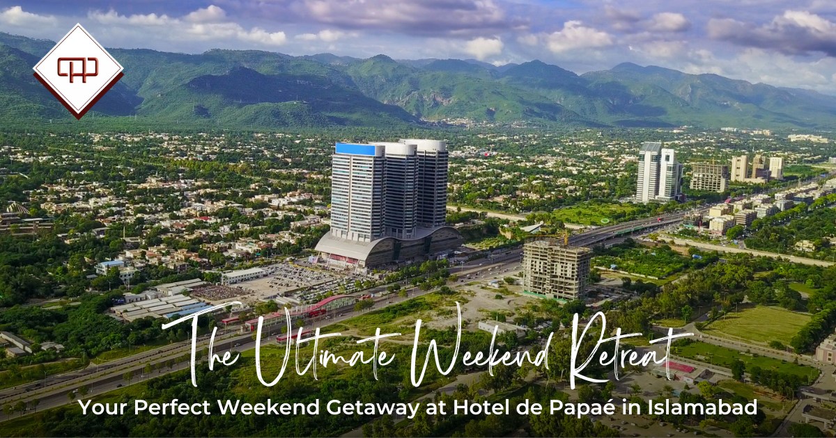 Plan A Perfect Weekend Getaway with Hotel de Papae - Best Place to Stay in Islamabad